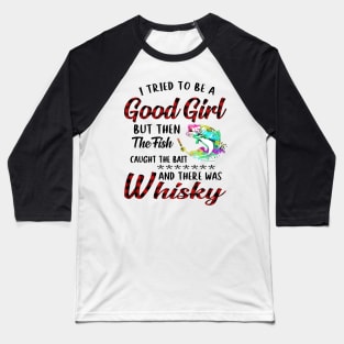 I Tried To Be A Good Girl Fishing And Whisky Baseball T-Shirt